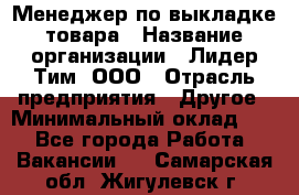 Менеджер по выкладке товара › Название организации ­ Лидер Тим, ООО › Отрасль предприятия ­ Другое › Минимальный оклад ­ 1 - Все города Работа » Вакансии   . Самарская обл.,Жигулевск г.